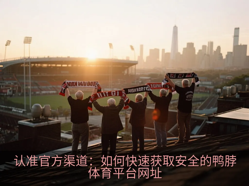 认准官方渠道：如何快速获取安全的鸭脖体育平台网址
